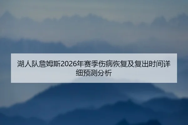 湖人队詹姆斯2026年赛季伤病恢复及复出时间详细预测分析